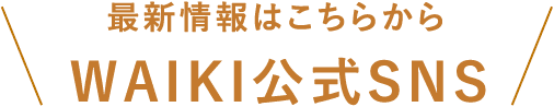 最新情報はこちらから WAIKI公式SNS